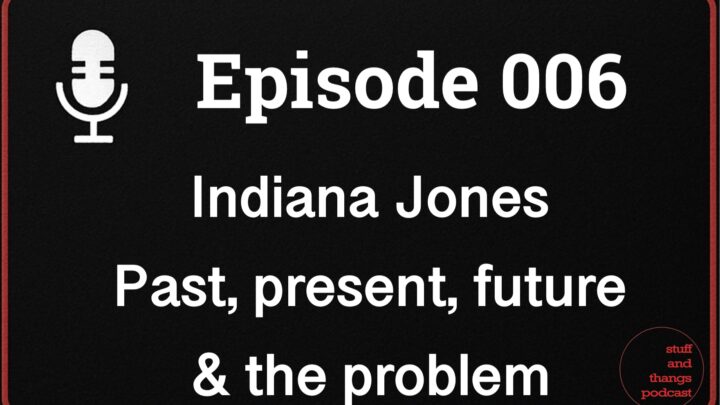 Ep006 Indiana Jones Past, present, future and the problem